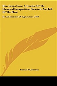 How Crops Grow, a Treatise of the Chemical Composition, Structure and Life of the Plant: For All Students of Agriculture (1868) (Paperback)