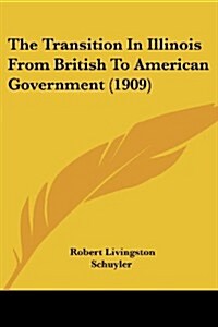 The Transition in Illinois from British to American Government (1909) (Paperback)