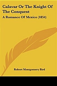 Calavar or the Knight of the Conquest: A Romance of Mexico (1854) (Paperback)