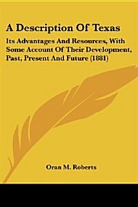 A Description of Texas: Its Advantages and Resources, with Some Account of Their Development, Past, Present and Future (1881) (Paperback)