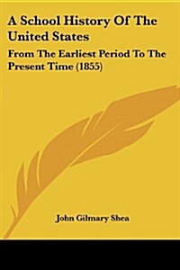 A School History of the United States: From the Earliest Period to the Present Time (1855) (Paperback)