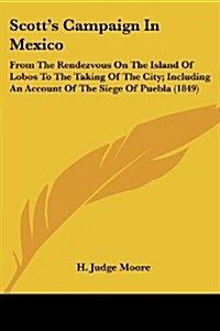 Scotts Campaign in Mexico: From the Rendezvous on the Island of Lobos to the Taking of the City; Including an Account of the Siege of Puebla (184 (Paperback)