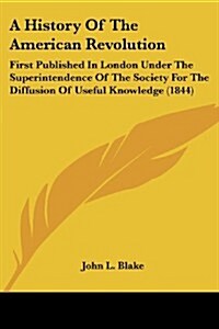 A History of the American Revolution: First Published in London Under the Superintendence of the Society for the Diffusion of Useful Knowledge (1844) (Paperback)