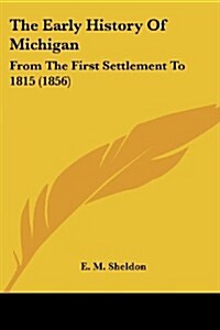 The Early History of Michigan: From the First Settlement to 1815 (1856) (Paperback)