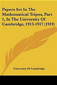 Papers Set in the Mathematical Tripos, Part 1, in the University of Cambridge, 1913-1917 (1919) (Paperback)