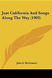 Just California and Songs Along the Way (1903) (Paperback)