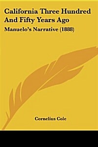 California Three Hundred and Fifty Years Ago: Manuelos Narrative (1888) (Paperback)