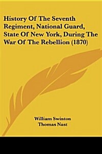 History of the Seventh Regiment, National Guard, State of New York, During the War of the Rebellion (1870) (Paperback)