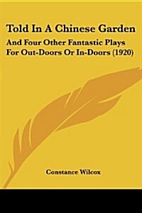 Told in a Chinese Garden: And Four Other Fantastic Plays for Out-Doors or In-Doors (1920) (Paperback)