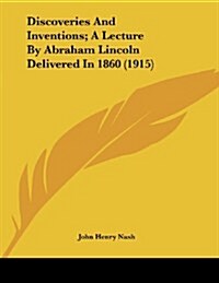 Discoveries and Inventions; A Lecture by Abraham Lincoln Delivered in 1860 (1915) (Paperback)