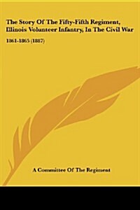The Story of the Fifty-Fifth Regiment, Illinois Volunteer Infantry, in the Civil War: 1861-1865 (1887) (Paperback)