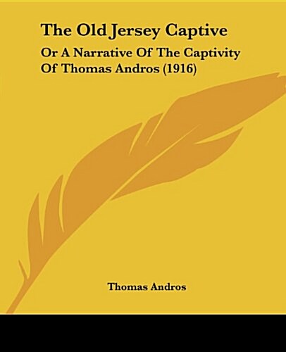 The Old Jersey Captive: Or a Narrative of the Captivity of Thomas Andros (1916) (Paperback)