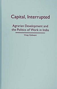 Capital, Interrupted: Agrarian Development and the Politics of Work in India (Hardcover)