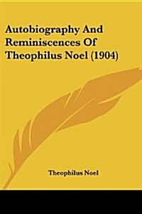Autobiography and Reminiscences of Theophilus Noel (1904) (Paperback)