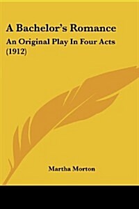 A Bachelors Romance: An Original Play in Four Acts (1912) (Paperback)