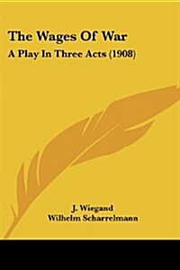 The Wages of War: A Play in Three Acts (1908) (Paperback)