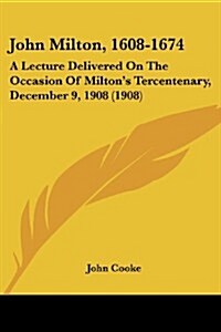 John Milton, 1608-1674: A Lecture Delivered on the Occasion of Miltons Tercentenary, December 9, 1908 (1908) (Paperback)