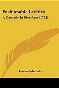 Fashionable Levities: A Comedy in Five Acts (1785) (Paperback)