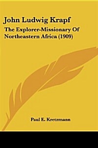 John Ludwig Krapf: The Explorer-Missionary of Northeastern Africa (1909) (Paperback)
