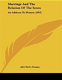 Marriage and the Relation of the Sexes: An Address to Women (1893) (Paperback)