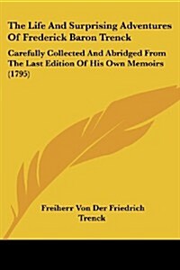 The Life and Surprising Adventures of Frederick Baron Trenck: Carefully Collected and Abridged from the Last Edition of His Own Memoirs (1795) (Paperback)