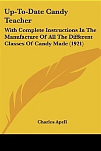Up-To-Date Candy Teacher: With Complete Instructions in the Manufacture of All the Different Classes of Candy Made (1921) (Paperback)