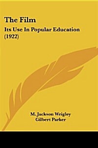 The Film: Its Use in Popular Education (1922) (Paperback)