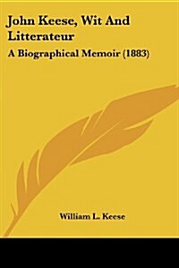 John Keese, Wit and Litterateur: A Biographical Memoir (1883) (Paperback)
