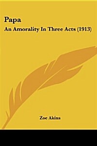 Papa: An Amorality in Three Acts (1913) (Paperback)