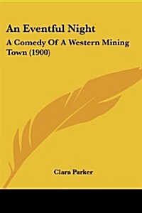 An Eventful Night: A Comedy of a Western Mining Town (1900) (Paperback)