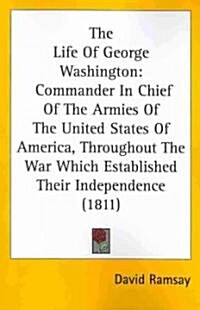 The Life of George Washington: Commander in Chief of the Armies of the United States of America, Throughout the War Which Established Their Independe (Paperback)