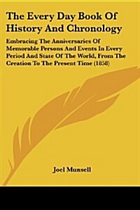 The Every Day Book of History and Chronology: Embracing the Anniversaries of Memorable Persons and Events in Every Period and State of the World, from (Paperback)