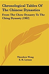 Chronological Tables of the Chinese Dynasties: From the Chow Dynasty to the Ching Dynasty (1902) (Paperback)