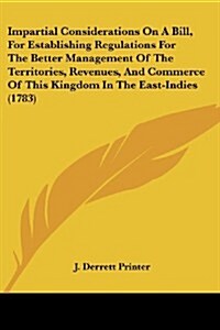 Impartial Considerations on a Bill, for Establishing Regulations for the Better Management of the Territories, Revenues, and Commerce of This Kingdom (Paperback)