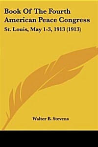 Book of the Fourth American Peace Congress: St. Louis, May 1-3, 1913 (1913) (Paperback)