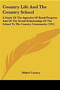Country Life and the Country School: A Study of the Agencies of Rural Progress and of the Social Relationship of the School to the Country Community ( (Paperback)