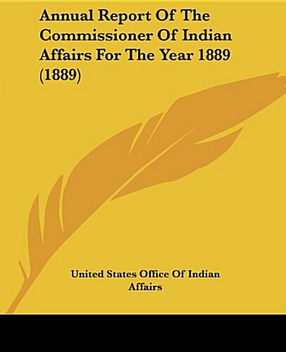Annual Report of the Commissioner of Indian Affairs for the Year 1889 (1889) (Paperback)