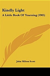 Kindly Light: A Little Book of Yearning (1905) (Paperback)