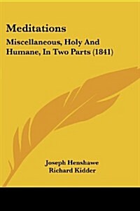 Meditations: Miscellaneous, Holy and Humane, in Two Parts (1841) (Paperback)