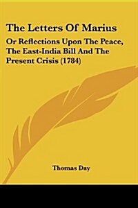 The Letters of Marius: Or Reflections Upon the Peace, the East-India Bill and the Present Crisis (1784) (Paperback)