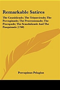 Remarkable Satires: The Causidicade; The Triumvirade; The Porcupinade; The Processionade; The Piscopade; The Scandalizade and the Pasquina (Paperback)