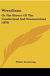 Wrestliana: Or the History of the Cumberland and Westmoreland (1870) (Paperback)