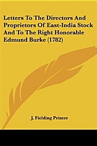 Letters to the Directors and Proprietors of East-India Stock and to the Right Honorable Edmund Burke (1782) (Paperback)