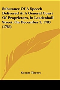 Substance of a Speech Delivered at a General Court of Proprietors, in Leadenhall Street, on December 3, 1783 (1783) (Paperback)