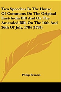 Two Speeches in the House of Commons on the Original East-India Bill and on the Amended Bill, on the 16th and 26th of July, 1784 (1784) (Paperback)