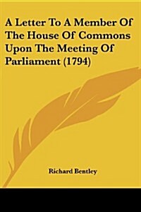 A Letter to a Member of the House of Commons Upon the Meeting of Parliament (1794) (Paperback)