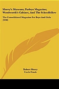 Merrys Museum; Parleys Magazine; Woodworths Cabinet, and the Schoolfellow: The Consolidated Magazine for Boys and Girls (1858) (Paperback)