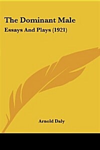 The Dominant Male: Essays and Plays (1921) (Paperback)