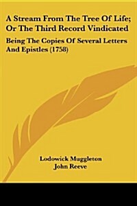 A Stream from the Tree of Life; Or the Third Record Vindicated: Being the Copies of Several Letters and Epistles (1758) (Paperback)