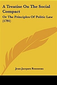A Treatise on the Social Compact: Or the Principles of Politic Law (1791) (Paperback)